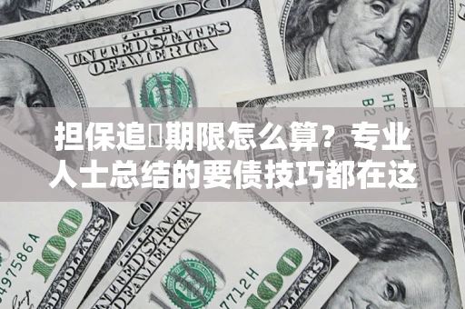 北京担保追償期限怎么算？专业人士总结的要债技巧都在这里了