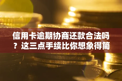 北京信用卡逾期协商还款合法吗？这三点手续比你想象得简单