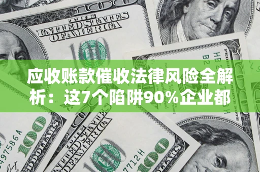 北京应收账款催收法律风险全解析：这7个陷阱90%企业都踩过（含合规应对指南）