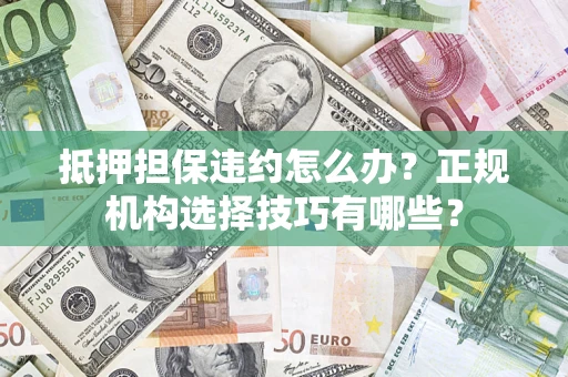 北京抵押担保违约怎么办？正规机构选择技巧有哪些？