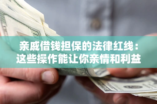北京亲戚借钱担保的法律红线：这些操作能让你亲情和利益两不误