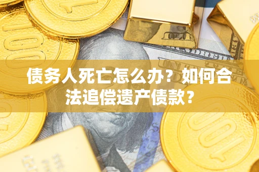 北京债务人死亡怎么办？如何合法追偿遗产债款？