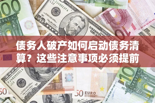 北京债务人破产如何启动债务清算？这些注意事项必须提前知道