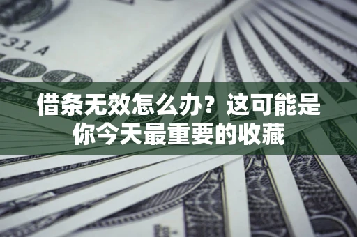 北京借条无效怎么办？这可能是你今天最重要的收藏