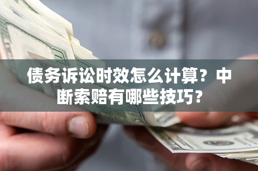 北京债务诉讼时效怎么计算？中断索赔有哪些技巧？