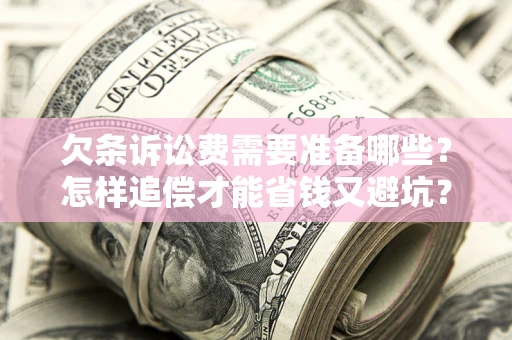 北京欠条诉讼费需要准备哪些？怎样追偿才能省钱又避坑？