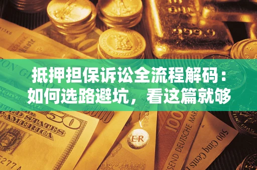 北京抵押担保诉讼全流程解码：如何选路避坑，看这篇就够了