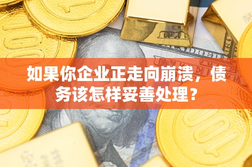 北京如果你企业正走向崩溃，债务该怎样妥善处理？
