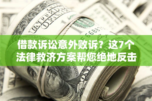 北京借款诉讼意外败诉？这7个法律救济方案帮您绝地反击！
