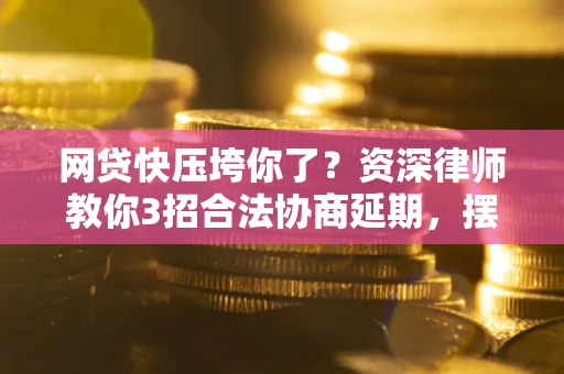 北京网贷快压垮你了？资深律师教你3招合法协商延期，摆脱暴力催收！