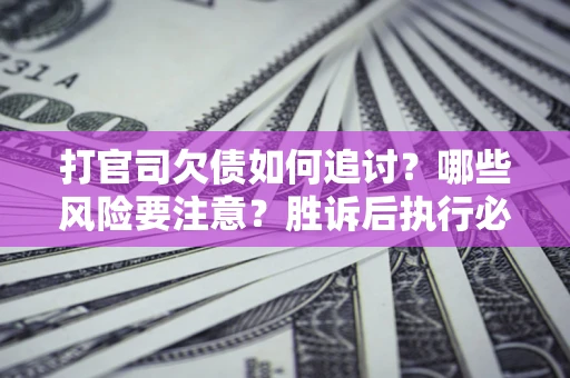 北京打官司欠债如何追讨？哪些风险要注意？胜诉后执行必看！