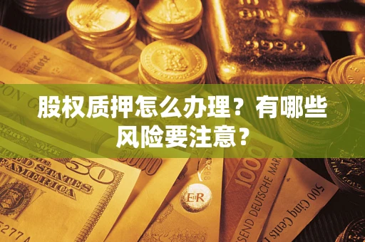 北京股权质押怎么办理？有哪些风险要注意？