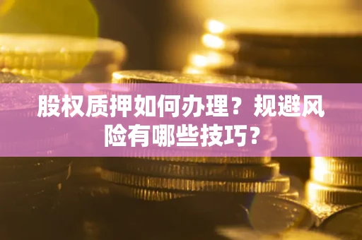 北京股权质押如何办理？规避风险有哪些技巧？