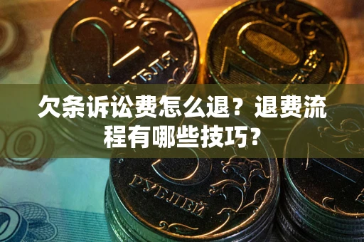 北京欠条诉讼费怎么退？退费流程有哪些技巧？