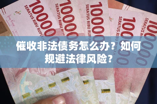 北京催收非法债务怎么办？如何规避法律风险？