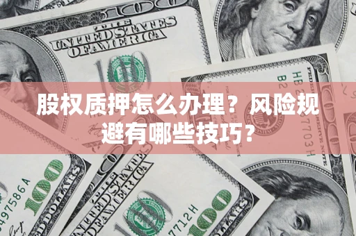 北京股权质押怎么办理？风险规避有哪些技巧？