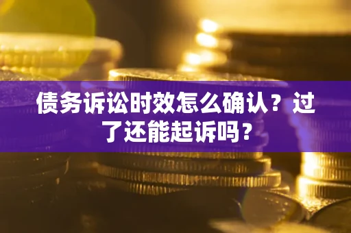北京债务诉讼时效怎么确认？过了还能起诉吗？