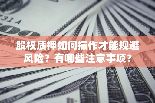 北京股权质押如何操作才能规避风险？有哪些注意事项？