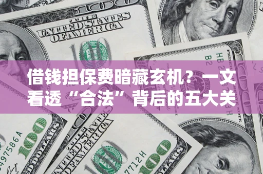 北京借钱担保费暗藏玄机？一文看透“合法”背后的五大关键陷阱