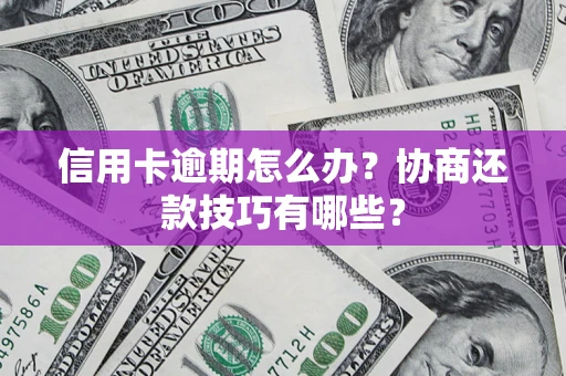 北京信用卡逾期怎么办？协商还款技巧有哪些？