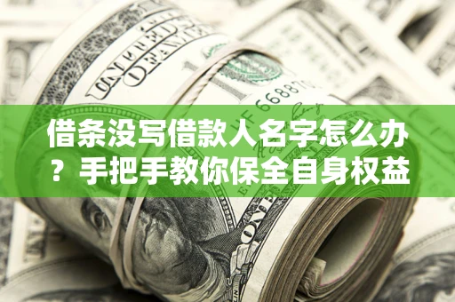 北京借条没写借款人名字怎么办？手把手教你保全自身权益