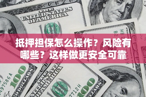 北京抵押担保怎么操作？风险有哪些？这样做更安全可靠