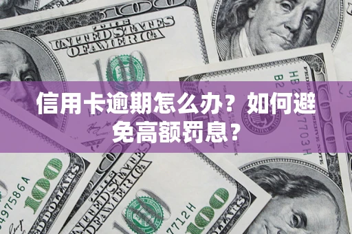 北京信用卡逾期怎么办？如何避免高额罚息？