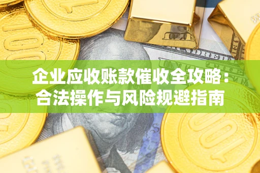 北京企业应收账款催收全攻略：合法操作与风险规避指南