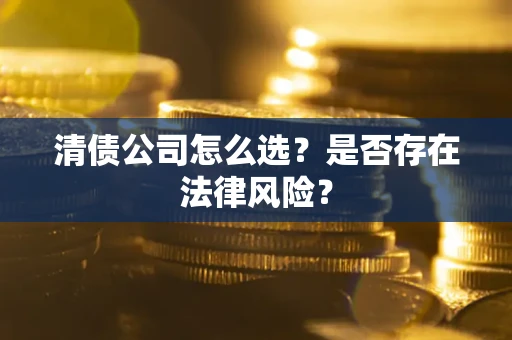 北京清债公司怎么选？是否存在法律风险？