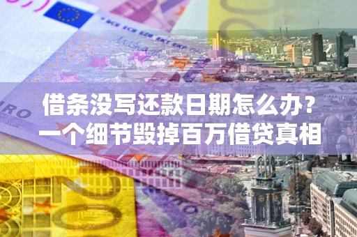 北京借条没写还款日期怎么办？一个细节毁掉百万借贷真相