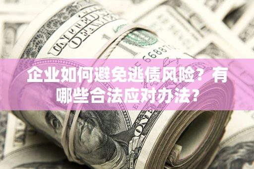 北京企业如何避免逃债风险？有哪些合法应对办法？