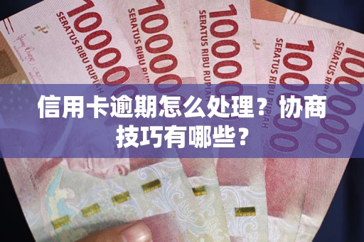 北京信用卡逾期怎么处理？协商技巧有哪些？