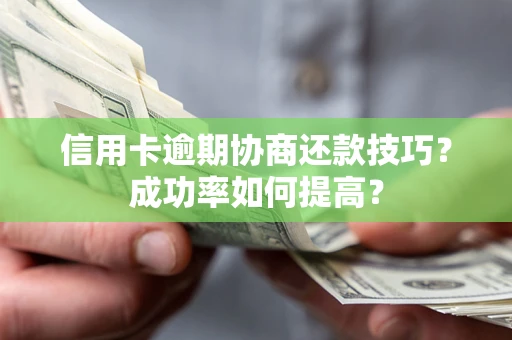 北京信用卡逾期协商还款技巧？成功率如何提高？