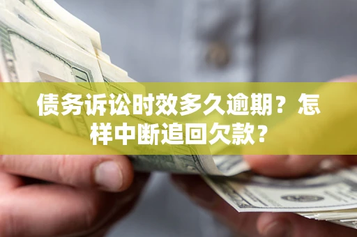 北京债务诉讼时效多久逾期？怎样中断追回欠款？