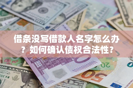 北京借条没写借款人名字怎么办？如何确认债权合法性？