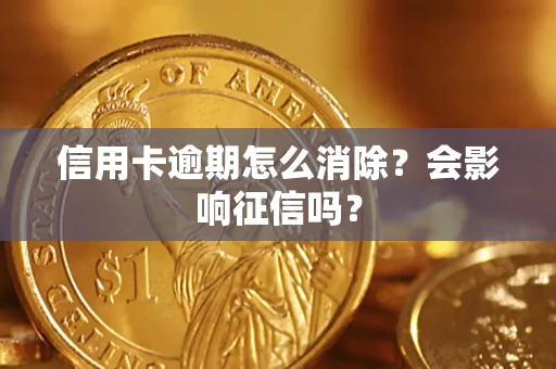 北京信用卡逾期怎么消除？会影响征信吗？