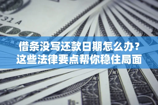 北京借条没写还款日期怎么办？这些法律要点帮你稳住局面