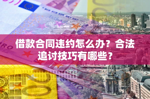 北京借款合同违约怎么办？合法追讨技巧有哪些？