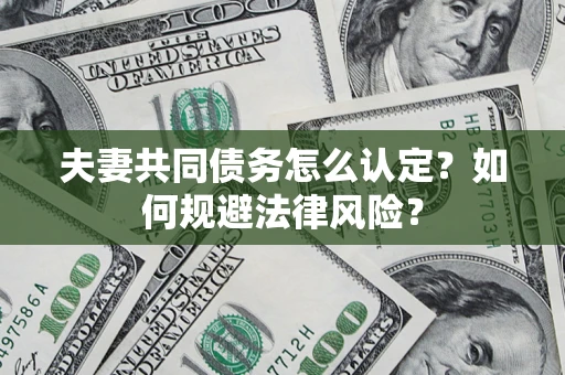 北京夫妻共同债务怎么认定？如何规避法律风险？