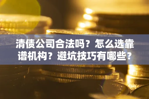 北京清债公司合法吗？怎么选靠谱机构？避坑技巧有哪些？