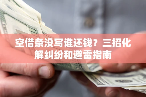 北京空借条没写谁还钱？三招化解纠纷和避雷指南