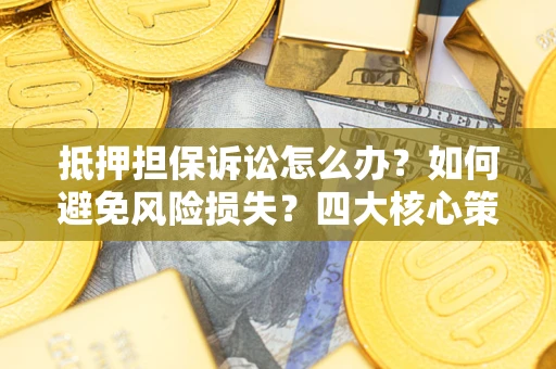 北京抵押担保诉讼怎么办？如何避免风险损失？四大核心策略全解读