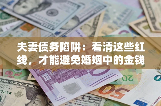 北京夫妻债务陷阱：看清这些红线，才能避免婚姻中的金钱危机