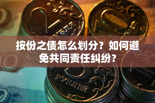 北京按份之债怎么划分？如何避免共同责任纠纷？