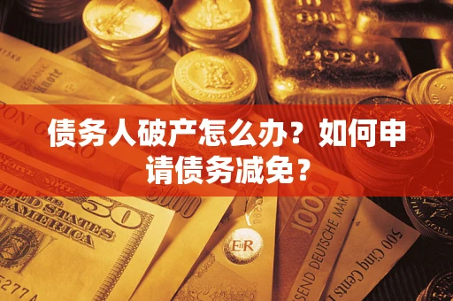 北京债务人破产怎么办？如何申请债务减免？