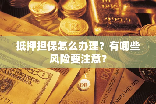 北京抵押担保怎么办理？有哪些风险要注意？