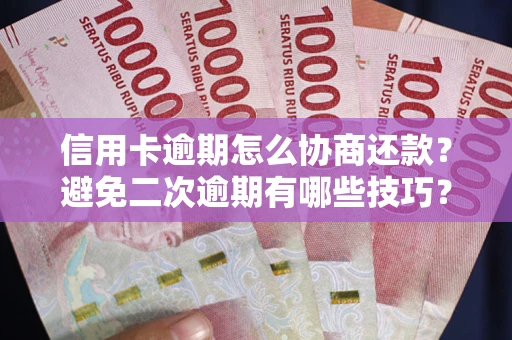 北京信用卡逾期怎么协商还款？避免二次逾期有哪些技巧？