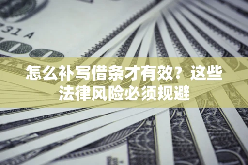 北京怎么补写借条才有效？这些法律风险必须规避