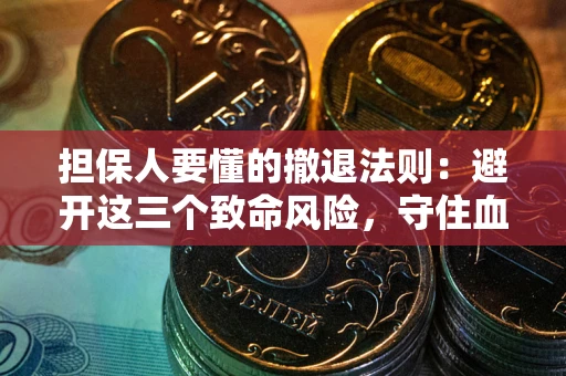 北京担保人要懂的撤退法则：避开这三个致命风险，守住血汗钱
