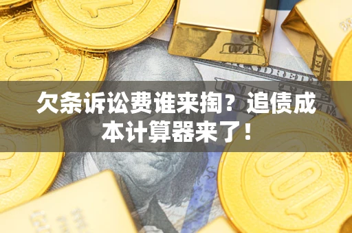 北京欠条诉讼费谁来掏？追债成本计算器来了！